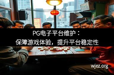 PG电子平台维护：保障游戏体验，提升平台稳定性